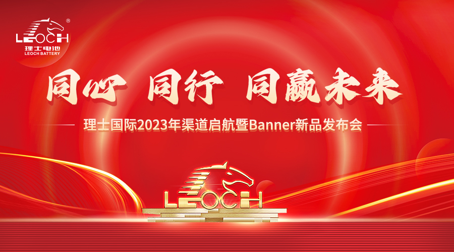 同心、同行、同赢未来丨理士国际2023年渠道起航暨Banner新品发布会隆重召开！